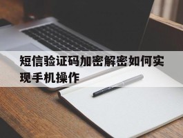 短信验证码加密解密如何实现手机操作的简单介绍