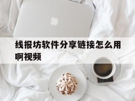 包含线报坊软件分享链接怎么用啊视频的词条