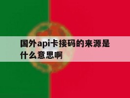国外api卡接码的来源是什么意思啊的简单介绍