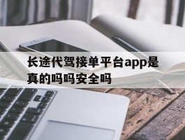 关于长途代驾接单平台app是真的吗吗安全吗的信息