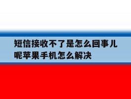包含短信接收不了是怎么回事儿呢苹果手机怎么解决的词条