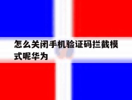 怎么关闭手机验证码拦截模式呢华为