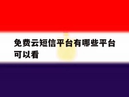 免费云短信平台有哪些平台可以看