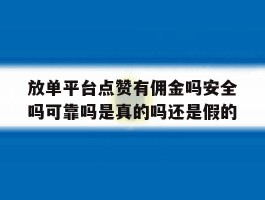 包含放单平台点赞有佣金吗安全吗可靠吗是真的吗还是假的的词条