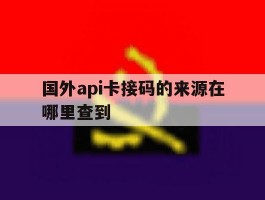 国外api卡接码的来源在哪里查到