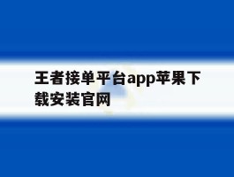 关于王者接单平台app苹果下载安装官网的信息