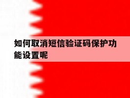 如何取消短信验证码保护功能设置呢
