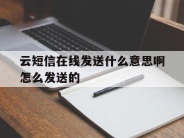 云短信在线发送什么意思啊怎么发送的的简单介绍