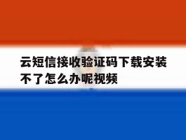 云短信接收验证码下载安装不了怎么办呢视频