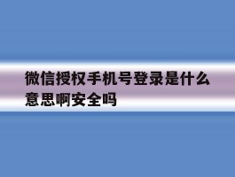 关于微信授权手机号登录是什么意思啊安全吗的信息