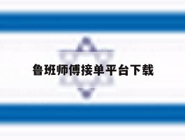 鲁班师傅接单平台下载