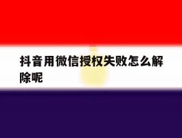 抖音用微信授权失败怎么解除呢