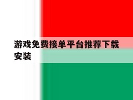 游戏免费接单平台推荐下载安装的简单介绍