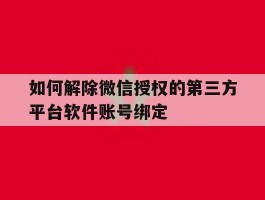 如何解除微信授权的第三方平台软件账号绑定的简单介绍