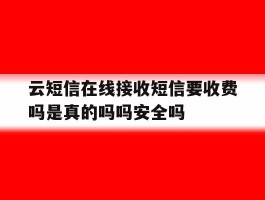 云短信在线接收短信要收费吗是真的吗吗安全吗的简单介绍