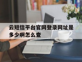 云短信平台官网登录网址是多少啊怎么查