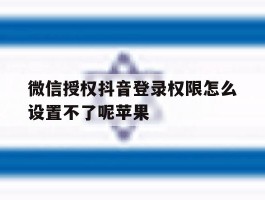 微信授权抖音登录权限怎么设置不了呢苹果