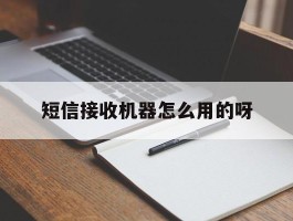 包含短信接收机器怎么用的呀的词条