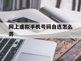 网上虚拟手机号码自选怎么弄