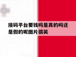 关于接码平台要钱吗是真的吗还是假的呢图片搞笑的信息
