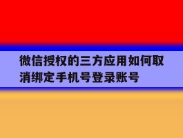 微信授权的三方应用如何取消绑定手机号登录账号