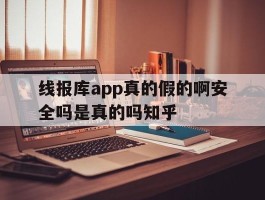 关于线报库app真的假的啊安全吗是真的吗知乎的信息