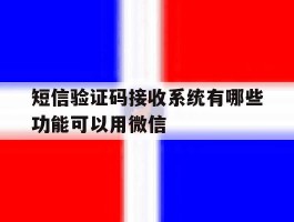 短信验证码接收系统有哪些功能可以用微信