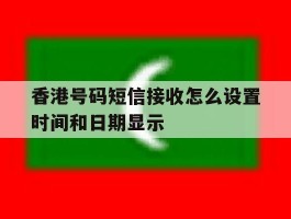 香港号码短信接收怎么设置时间和日期显示