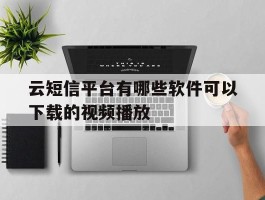 云短信平台有哪些软件可以下载的视频播放
