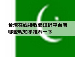 台湾在线接收验证码平台有哪些呢知乎推荐一下的简单介绍