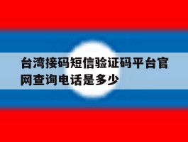 台湾接码短信验证码平台官网查询电话是多少