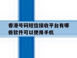 香港号码短信接收平台有哪些软件可以使用手机的简单介绍