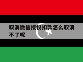 取消微信授权扣款怎么取消不了呢