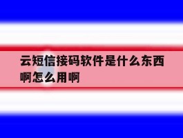 云短信接码软件是什么东西啊怎么用啊的简单介绍