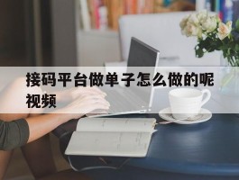 接码平台做单子怎么做的呢视频