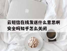 关于云短信在线发送什么意思啊安全吗知乎怎么关闭的信息