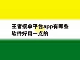 关于王者接单平台app有哪些软件好用一点的的信息