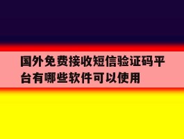 包含国外免费接收短信验证码平台有哪些软件可以使用的词条