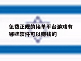 关于免费正规的接单平台游戏有哪些软件可以赚钱的的信息