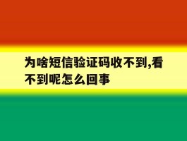 为啥短信验证码收不到,看不到呢怎么回事