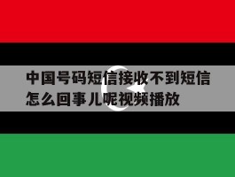 关于中国号码短信接收不到短信怎么回事儿呢视频播放的信息