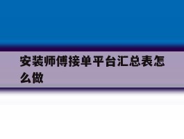 包含安装师傅接单平台汇总表怎么做的词条