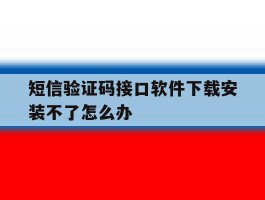 短信验证码接口软件下载安装不了怎么办
