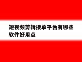 短视频剪辑接单平台有哪些软件好用点