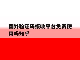 国外验证码接收平台免费使用吗知乎的简单介绍