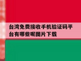 包含台湾免费接收手机验证码平台有哪些呢图片下载的词条