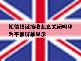包含短信验证接收怎么关闭啊华为平板屏幕显示的词条