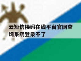 云短信接码在线平台官网查询系统登录不了