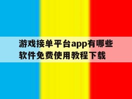 关于游戏接单平台app有哪些软件免费使用教程下载的信息
