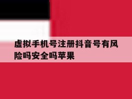 关于虚拟手机号注册抖音号有风险吗安全吗苹果的信息